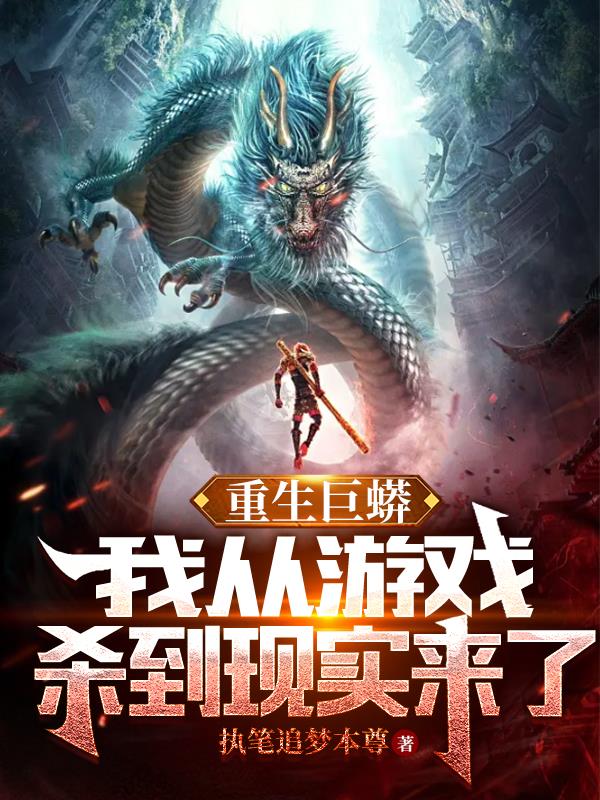 重生巨蟒:我从游戏杀到现实来了 执笔追梦本仙
